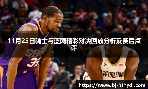 11月23日骑士与篮网精彩对决回放分析及赛后点评
