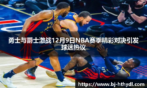 勇士与爵士激战12月9日NBA赛季精彩对决引发球迷热议
