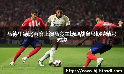 马德里德比再度上演马竞主场迎战皇马期待精彩对决