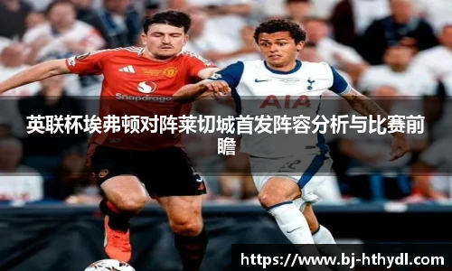 英联杯埃弗顿对阵莱切城首发阵容分析与比赛前瞻